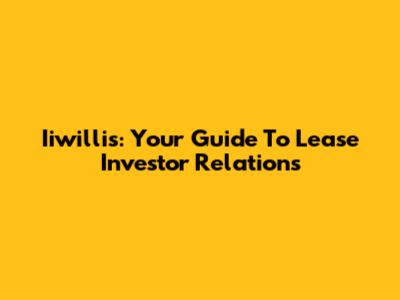 Iiwillis: Your Guide To Lease Investor Relations