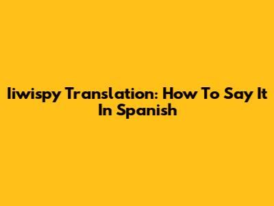 Iiwispy Translation: How To Say It In Spanish