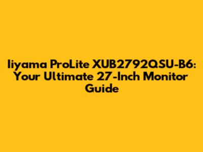 Iiyama ProLite XUB2792QSU-B6: Your Ultimate 27-Inch Monitor Guide