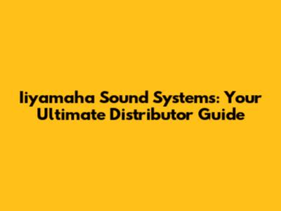 Iiyamaha Sound Systems: Your Ultimate Distributor Guide