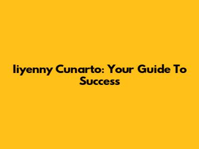 Iiyenny Cunarto: Your Guide To Success
