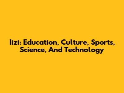 Iizi: Education, Culture, Sports, Science, And Technology