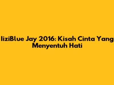 IiziBlue Jay 2016: Kisah Cinta Yang Menyentuh Hati
