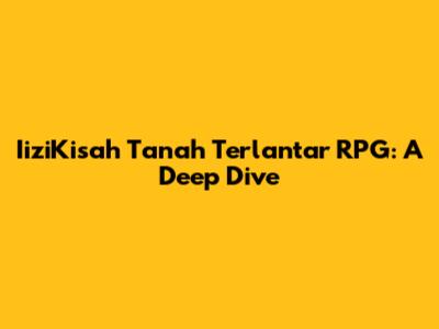 IiziKisah Tanah Terlantar RPG: A Deep Dive
