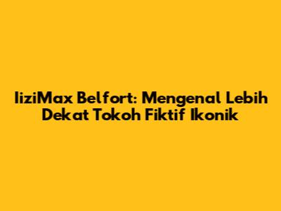 IiziMax Belfort: Mengenal Lebih Dekat Tokoh Fiktif Ikonik
