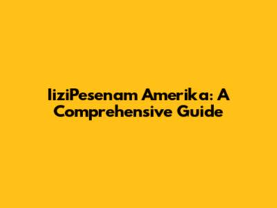 IiziPesenam Amerika: A Comprehensive Guide