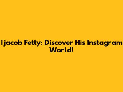Ijacob Fetty: Discover His Instagram World!