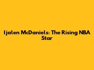 Ijalen McDaniels: The Rising NBA Star