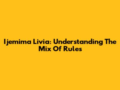 Ijemima Livia: Understanding The Mix Of Rules