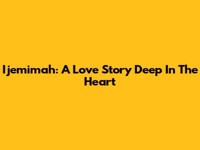 Ijemimah: A Love Story Deep In The Heart