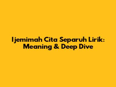 Ijemimah Cita Separuh Lirik: Meaning & Deep Dive