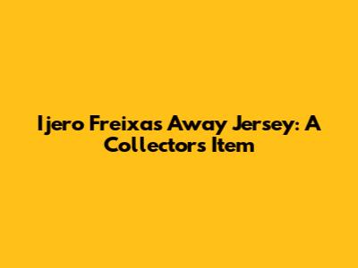 Ijero Freixas Away Jersey: A Collector's Item