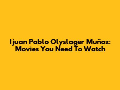 Ijuan Pablo Olyslager Muñoz: Movies You Need To Watch