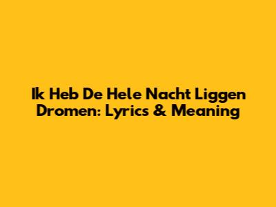 Ik Heb De Hele Nacht Liggen Dromen: Lyrics & Meaning