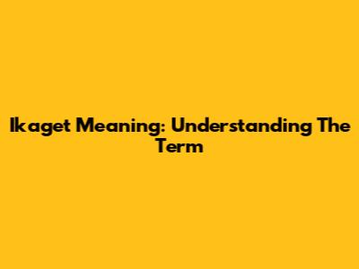 Ikaget Meaning: Understanding The Term