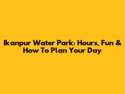 Ikanpur Water Park: Hours, Fun & How To Plan Your Day