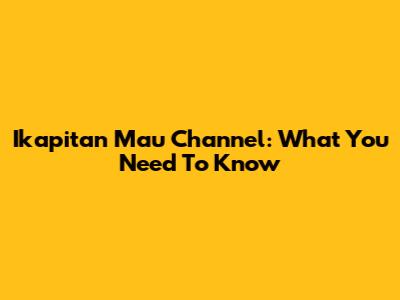 Ikapitan Mau Channel: What You Need To Know