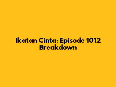 Ikatan Cinta: Episode 1012 Breakdown