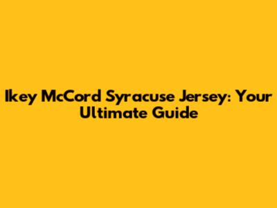 Ikey McCord Syracuse Jersey: Your Ultimate Guide