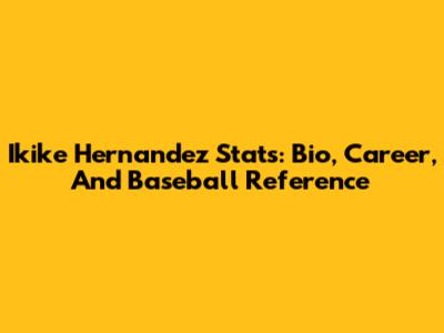Ikike Hernandez Stats: Bio, Career, And Baseball Reference