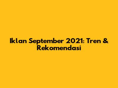 Iklan September 2021: Tren & Rekomendasi