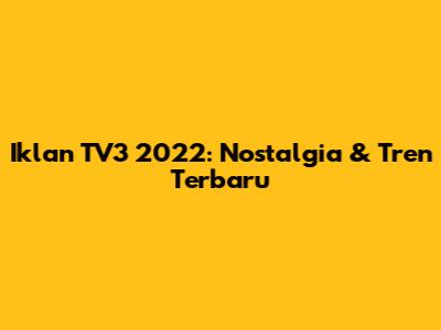 Iklan TV3 2022: Nostalgia & Tren Terbaru