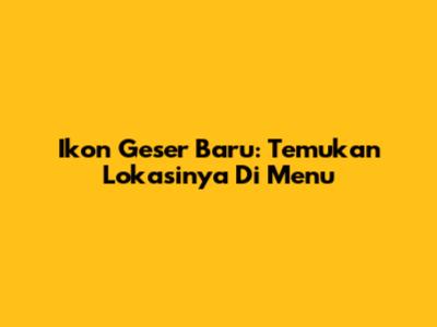Ikon Geser Baru: Temukan Lokasinya Di Menu