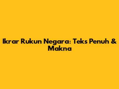 Ikrar Rukun Negara: Teks Penuh & Makna