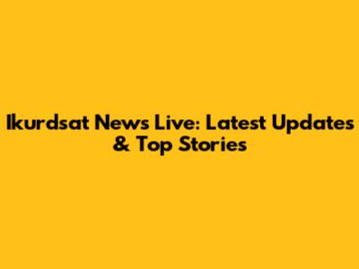 Ikurdsat News Live: Latest Updates & Top Stories