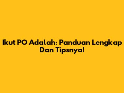 Ikut PO Adalah: Panduan Lengkap Dan Tipsnya!