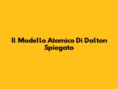Il Modello Atomico Di Dalton Spiegato