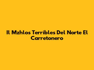 Il Mzhlos Terribles Del Norte El Carretonero
