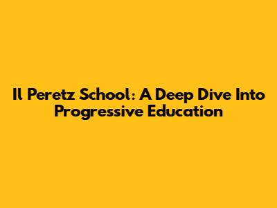 Il Peretz School: A Deep Dive Into Progressive Education