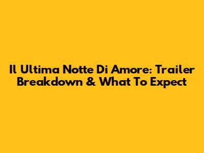 Il Ultima Notte Di Amore: Trailer Breakdown & What To Expect