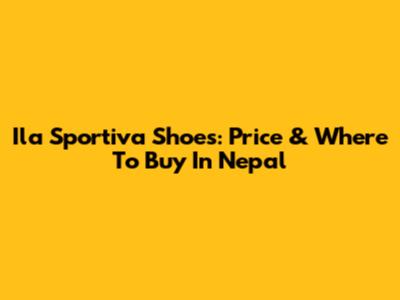 Ila Sportiva Shoes: Price & Where To Buy In Nepal
