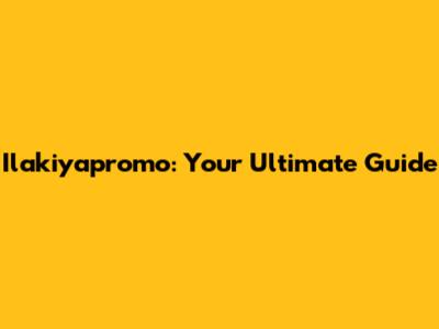 Ilakiyapromo: Your Ultimate Guide