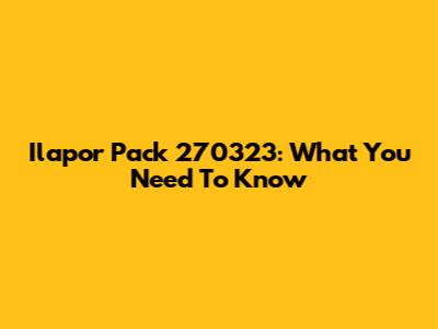 Ilapor Pack 270323: What You Need To Know