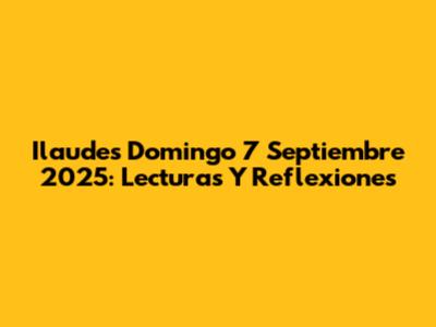 Ilaudes Domingo 7 Septiembre 2025: Lecturas Y Reflexiones