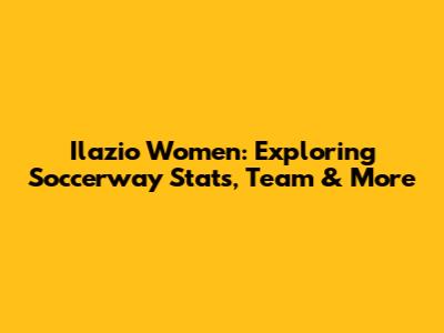 Ilazio Women: Exploring Soccerway Stats, Team & More