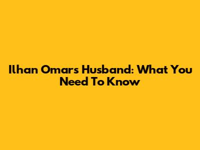 Ilhan Omar's Husband: What You Need To Know