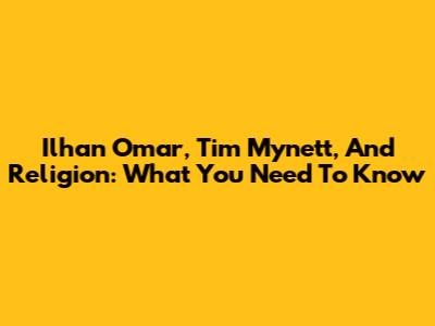 Ilhan Omar, Tim Mynett, And Religion: What You Need To Know