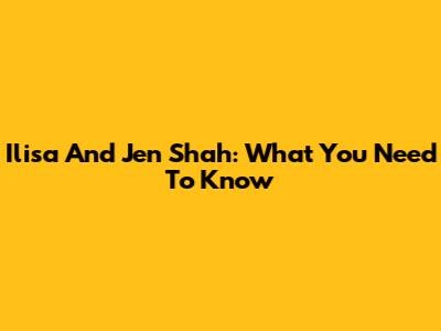 Ilisa And Jen Shah: What You Need To Know