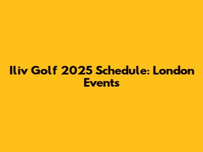 Iliv Golf 2025 Schedule: London Events