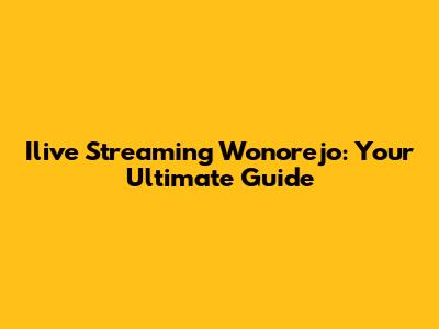 Ilive Streaming Wonorejo: Your Ultimate Guide
