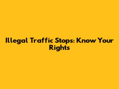Illegal Traffic Stops: Know Your Rights
