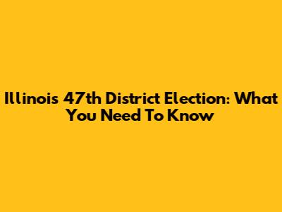 Illinois 47th District Election: What You Need To Know