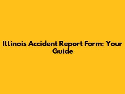 Illinois Accident Report Form: Your Guide