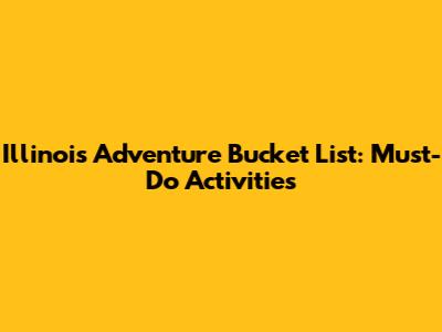 Illinois Adventure Bucket List: Must-Do Activities