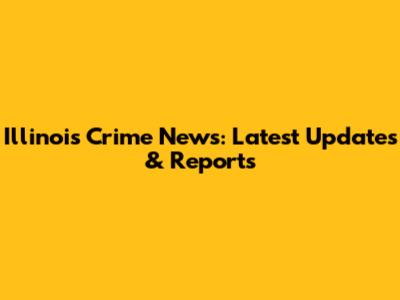 Illinois Crime News: Latest Updates & Reports