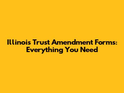 Illinois Trust Amendment Forms: Everything You Need